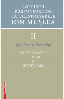 CORPUSUL RĂSPUNSURILOR LA CHESTIONARELE ION MUŞLEA II MOLDOVA ŞI BUCOVINA CHESTIONARELE II, IV, VII ȘI ȘEZĂTOAREA