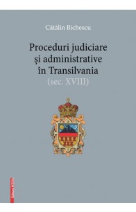 PROCEDURI JUDICIARE ȘI ADMINISTRATIVE ÎN TRANSILVANIA (SEC. XVIII)